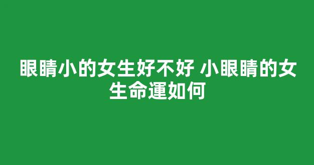 眼睛小的女生好不好 小眼睛的女生命運如何